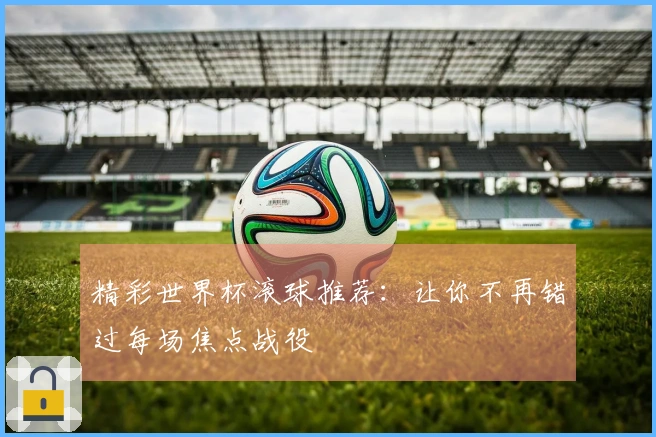 精彩世界杯滚球推荐：让你不再错过每场焦点战役