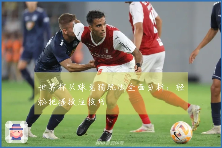 世界杯买球竞猜玩法全面分析，轻松把握投注技巧