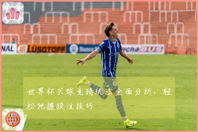世界杯买球竞猜玩法全面分析，轻松把握投注技巧