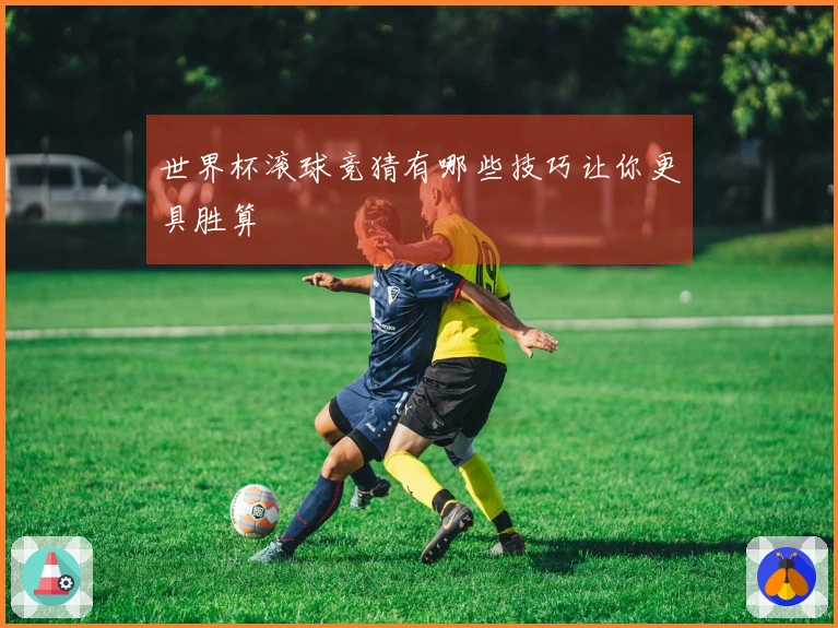 世界杯滚球竞猜有哪些技巧让你更具胜算
