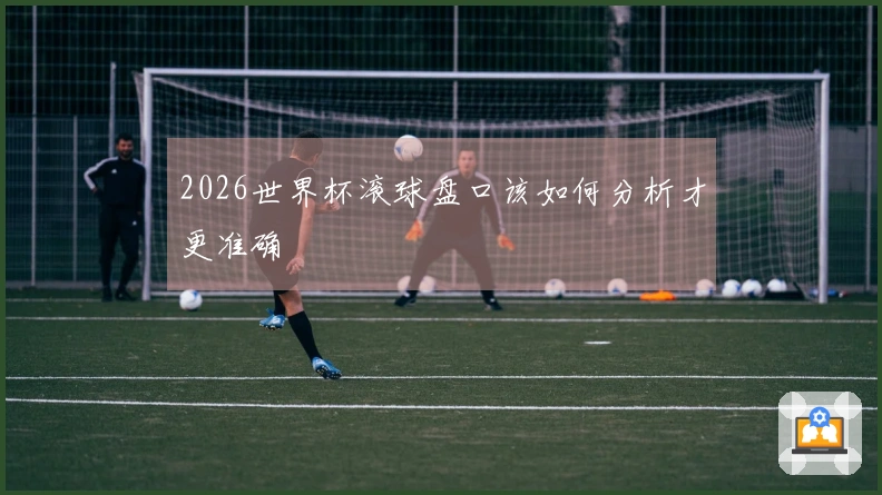2026世界杯滚球盘口该如何分析才更准确