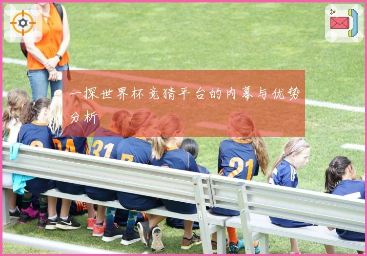 一探世界杯竞猜平台的内幕与优势分析