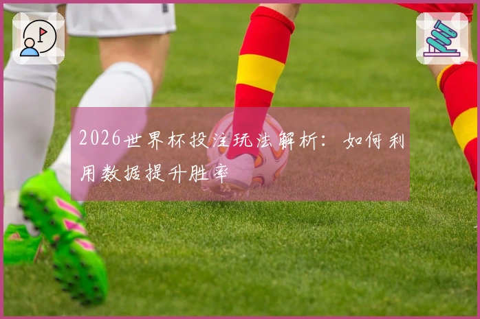 2026世界杯投注玩法解析：如何利用数据提升胜率