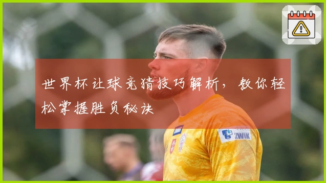 世界杯让球竞猜技巧解析，教你轻松掌握胜负秘诀