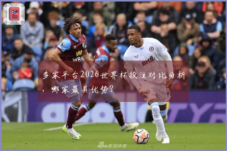 多家平台2026世界杯投注对比分析，哪家最具优势？