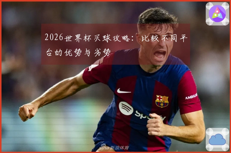 2026世界杯买球攻略：比较不同平台的优势与劣势