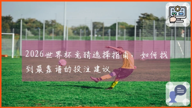 2026世界杯竞猜选择指南，如何找到最靠谱的投注建议