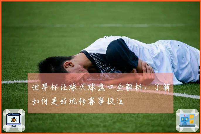 世界杯让球买球盘口全解析，了解如何更好玩转赛事投注