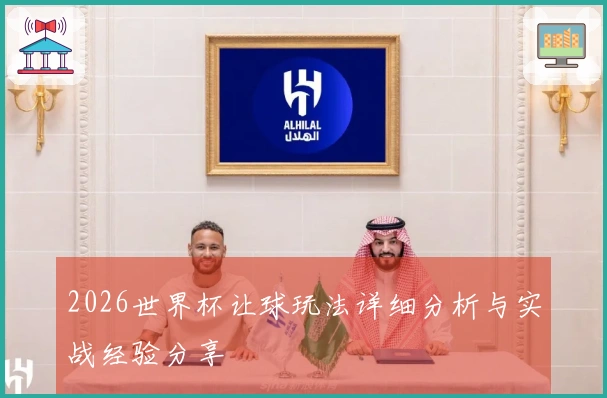 2026世界杯让球玩法详细分析与实战经验分享