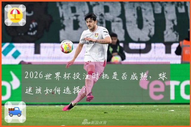 2026世界杯投注时机是否成熟，球迷该如何选择？